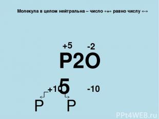 Молекула в целом нейтральна – число «+» равно числу «-» P2O5 -2 -10 +10 P P +5