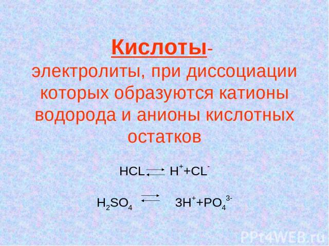 Кислоты- электролиты, при диссоциации которых образуются катионы водорода и анионы кислотных остатков HCL H++CL- H2SO4 3H++PO43-