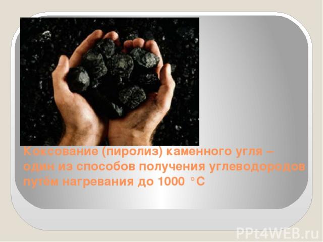 Коксование (пиролиз) каменного угля – один из способов получения углеводородов путём нагревания до 1000 °С