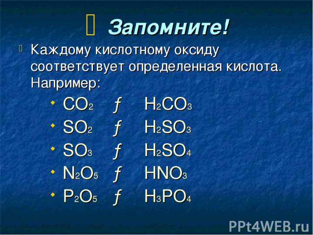 Запомните! Каждому кислотному оксиду соответствует определенная кислота. Например: СО2 → Н2СО3 SО2 → H2SО3 SО3 → Н2SО4 N2О5 → HNO3 P2О5 → H3PO4
