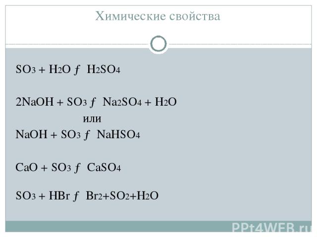 Химические свойства SO3 + H2O → H2SO4 2NaOH + SO3 → Na2SO4 + H2O или NaOH + SO3 → NaHSO4 CaO + SO3 → CaSO4 SO3 + HBr → Br2+SO2+H2O