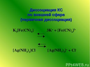 K3[Fe(CN)6] 3K+ + [Fe(CN)6]3- [Ag(NH3)2]Cl [Ag(NH3)2]+ + Cl- Диссоциация КС по в