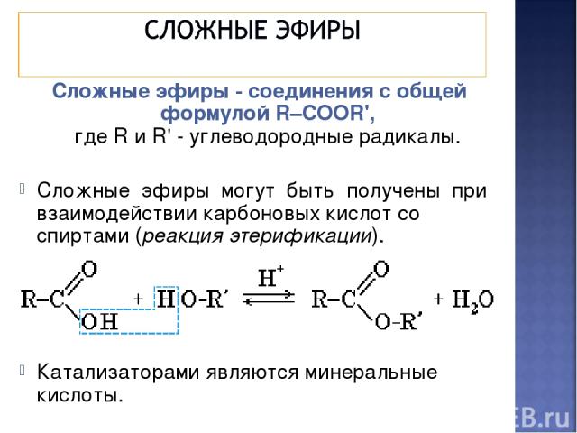Сложные эфиры - соединения с общей формулой R–COOR', где R и R' - углеводородные радикалы. Сложные эфиры могут быть получены при взаимодействии карбоновых кислот со спиртами (реакция этерификации). Катализаторами являются минеральные кислоты.