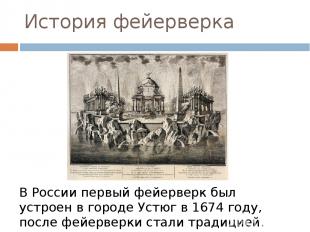 История фейерверка В России первый фейерверк был устроен в городе Устюг в 1674 г