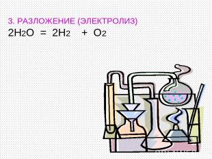 3. РАЗЛОЖЕНИЕ (ЭЛЕКТРОЛИЗ) 2H2O = 2H2 + O2