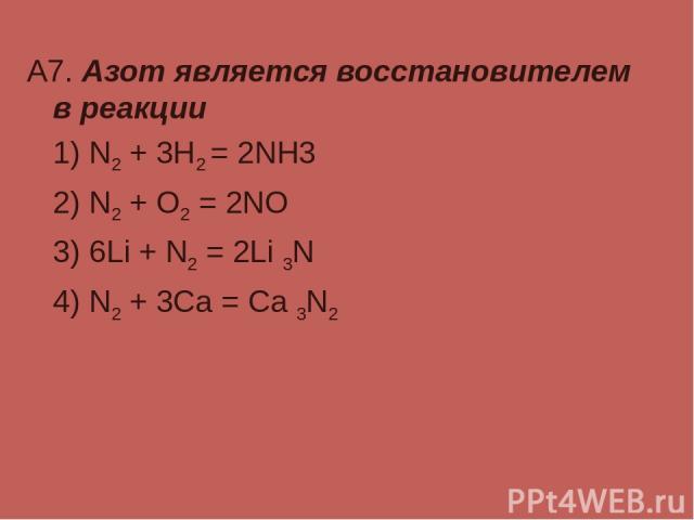 А7. Азот является восстановителем в реакции 1) N2 + 3H2 = 2NH3 2) N2 + O2 = 2NO 3) 6Li + N2 = 2Li 3N 4) N2 + 3Ca = Ca 3N2
