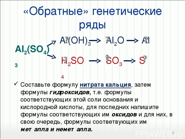«Обратные» генетические ряды Составьте формулу нитрата кальция, затем формулы гидроксидов, т.е. формулы соответствующих этой соли основания и кислородной кислоты, для последних напишите формулы соответствующих им оксидов и для них, в свою очередь, ф…