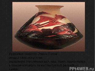 Художник-новатор Эмиль Галле создал свое искусство украшения стеклянных ваз, чаш