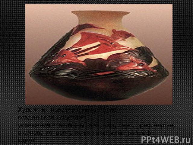 Художник-новатор Эмиль Галле создал свое искусство украшения стеклянных ваз, чаш, ламп, пресс-папье, в основе которого лежал выпуклый рельеф — камея