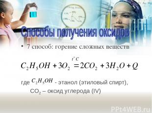 7 способ: горение сложных веществ где - этанол (этиловый спирт), СO2 – оксид угл
