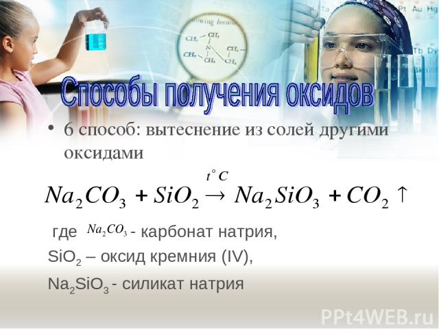 6 способ: вытеснение из солей другими оксидами где - карбонат натрия, SiO2 – оксид кремния (IV), Na2SiO3 - силикат натрия