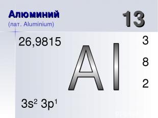 Алюминий (лат. Aluminium) 13 3 8 2 26,9815 3s2 3p1