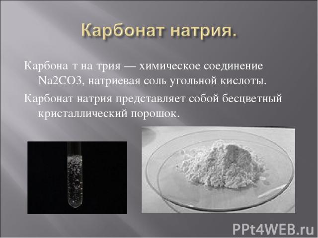 Карбона т на трия — химическое соединение Na2CO3, натриевая соль угольной кислоты. Карбонат натрия представляет собой бесцветный кристаллический порошок.