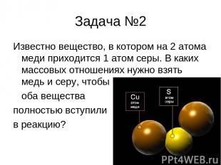Задача №2 Известно вещество, в котором на 2 атома меди приходится 1 атом серы. В