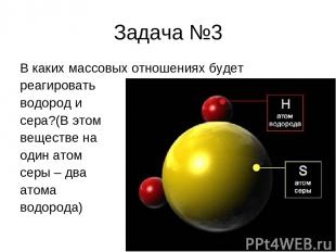 Задача №3 В каких массовых отношениях будет реагировать водород и сера?(В этом в