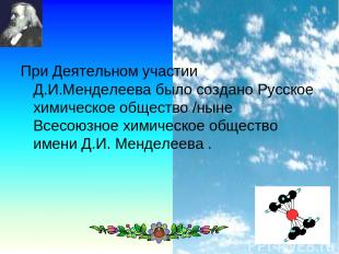 * При Деятельном участии Д.И.Менделеева было создано Русское химическое общество