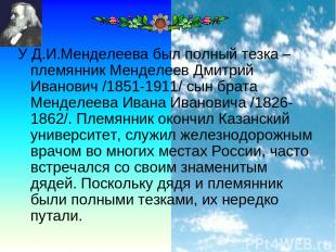 * У Д.И.Менделеева был полный тезка – племянник Менделеев Дмитрий Иванович /1851