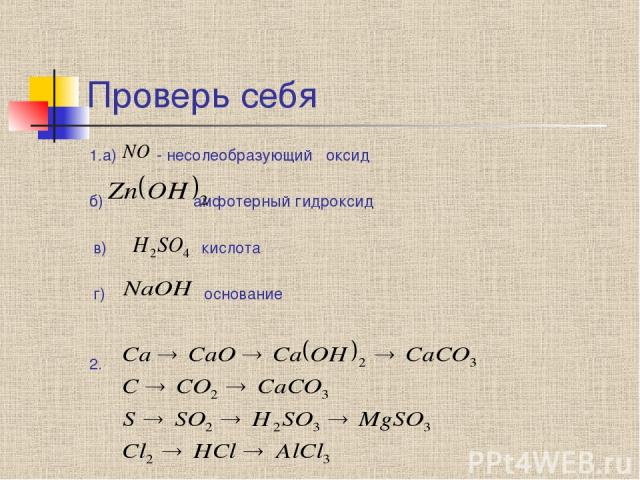 Проверь себя 1.а) - несолеобразующий оксид б) амфотерный гидроксид в) кислота г) основание 2.
