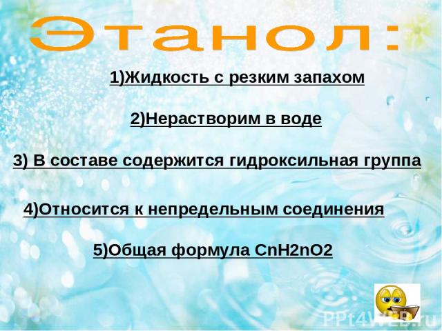 1)Жидкость с резким запахом 2)Нерастворим в воде 3) В составе содержится гидроксильная группа 4)Относится к непредельным соединения 5)Общая формула CnH2nO2