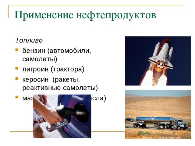 Применение нефтепродуктов Топливо бензин (автомобили, самолеты) лигроин (трактора) керосин (ракеты, реактивные самолеты) мазут (смазочные масла)