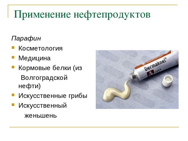 Применение нефтепродуктов Парафин Косметология Медицина Кормовые белки (из Волгоградской нефти) Искусственные грибы Искусственный женьшень