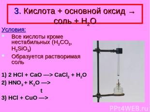 3. Кислота + основной оксид → соль + Н2О Условия: Все кислоты кроме нестабильных