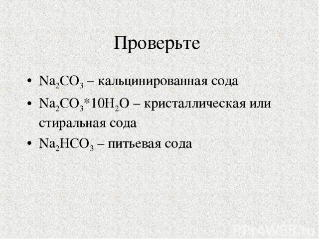 Проверьте Na2CO3 – кальцинированная сода Na2CO3*10Н2О – кристаллическая или стиральная сода Na2НCO3 – питьевая сода