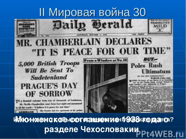 II Мировая война 30 Итоги какого события освещает английская газета? Мюнхенское соглашение 1938 года о разделе Чехословакии