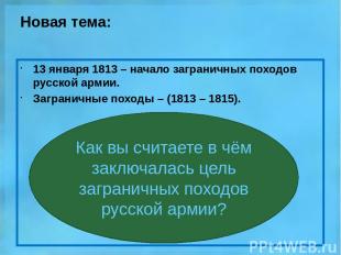 Новая тема: 13 января 1813 – начало заграничных походов русской армии. Заграничн