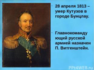 28 апреля 1813 – умер Кутузов в городе Бунцлау. Главнокомандующий русской армией