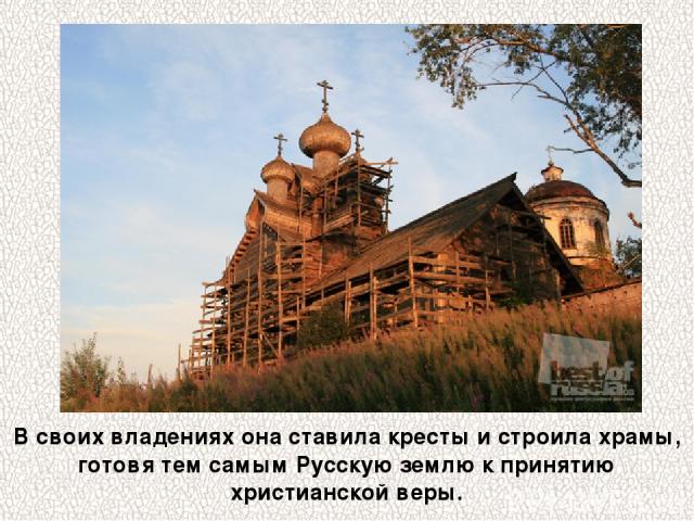 В своих владениях она ставила кресты и строила храмы, готовя тем самым Русскую землю к принятию христианской веры.