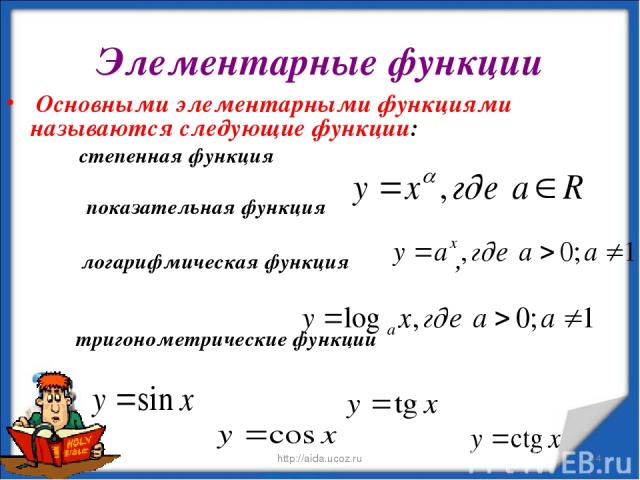 Элементарные функции Основными элементарными функциями называются следующие функции: степенная функция показательная функция логарифмическая функция , тригонометрические функции * http://aida.ucoz.ru * http://aida.ucoz.ru