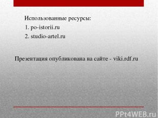 1. po-istorii.ru Использованные ресурсы: 2. studio-artel.ru Презентация опублико