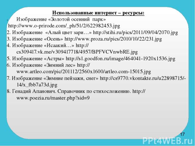 Использованные интернет – ресурсы: Изображение «Золотой осенний парк» http://www.o-prirode.com/_ph/51/2/622982453.jpg 2. Изображение «Алый цвет зари…» http://stihi.ru/pics/2011/09/04/2070.jpg 3. Изображение «Осень» http://www.proza.ru/pics/2010/10/2…