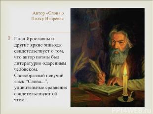 Плач Ярославны и другие яркие эпизоды свидетельствует о том, что автор поэмы был