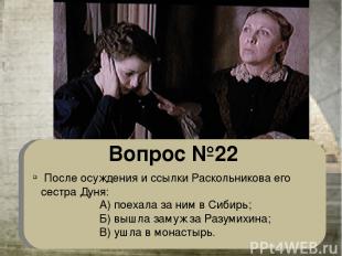 Вопрос №22 После осуждения и ссылки Раскольникова его сестра Дуня: А) поехала за