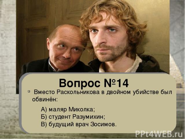 Вопрос №14 Вместо Раскольникова в двойном убийстве был обвинён: А) маляр Миколка; Б) студент Разумихин; В) будущий врач Зосимов.