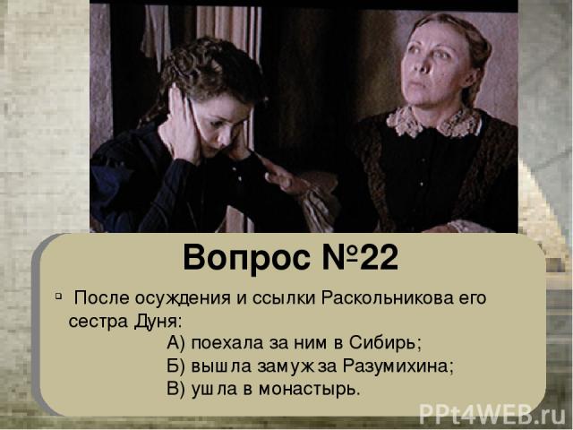 Вопрос №22 После осуждения и ссылки Раскольникова его сестра Дуня: А) поехала за ним в Сибирь; Б) вышла замуж за Разумихина; В) ушла в монастырь.