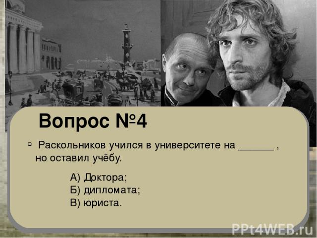 Вопрос №4 Раскольников учился в университете на ______ , но оставил учёбу. А) Доктора; Б) дипломата; В) юриста.