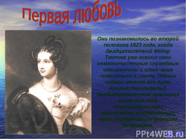 Они познакомились во второй половине 1823 года, когда двадцатилетний Фёдор Тютчев уже освоил свои немногочисленные служебные обязанности и стал чаще появляться в свете. Пятью годами моложе его была Амалия Лерхенфельд. Пятнадцатилетняя красавица взял…