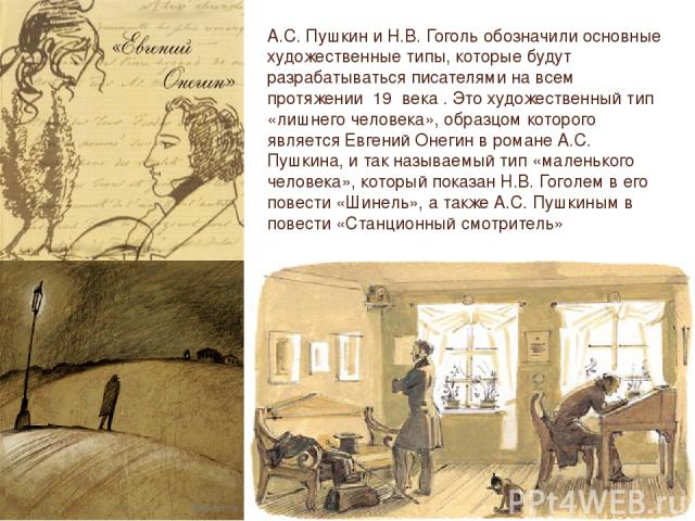 А.С. Пушкин и Н.В. Гоголь обозначили основные художественные типы, которые будут разрабатываться писателями на всем протяжении  19  века . Это художественный тип «лишнего человека», образцом которого является Евгений Онегин в романе А.С. Пушкина, и …