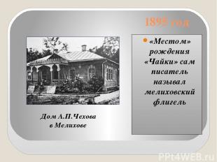 1895 год «Местом» рождения «Чайки» сам писатель называл мелиховский флигель Дом