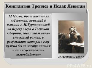 Константин Треплев и Исаак Левитан М.Чехов, брат писателя: «Левитан, живший в им