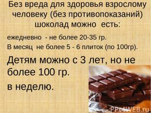Без вреда для здоровья взрослому человеку (без противопоказаний) шоколад можно е