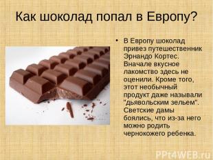 Как шоколад попал в Европу? В Европу шоколад привез путешественник Эрнандо Корте