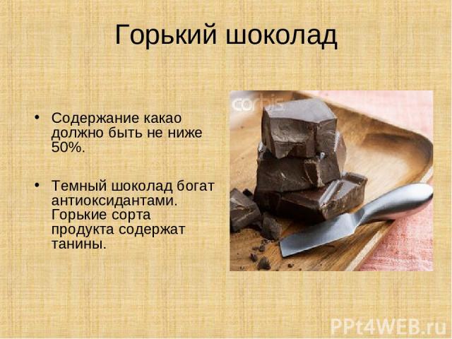 Горький шоколад Содержание какао должно быть не ниже 50%. Темный шоколад богат антиоксидантами. Горькие сорта продукта содержат танины.