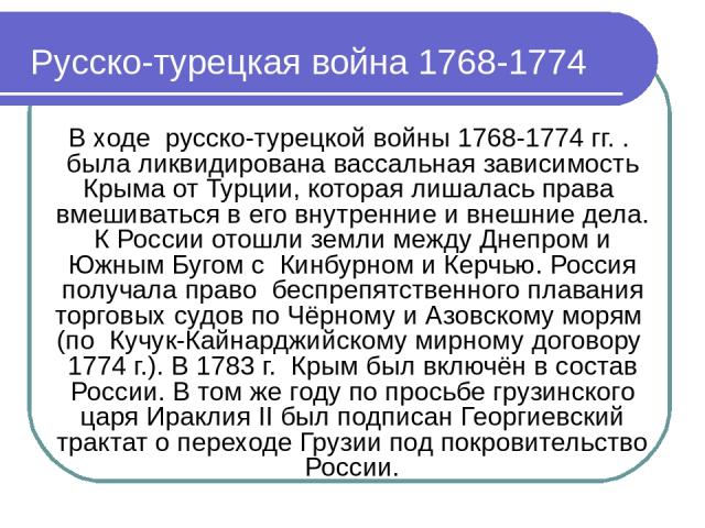 Русско-турецкая война 1768-1774 В ходе русско-турецкой войны 1768-1774 гг. . была ликвидирована вассальная зависимость Крыма от Турции, которая лишалась права вмешиваться в его внутренние и внешние дела. К России отошли земли между Днепром и Южным Б…
