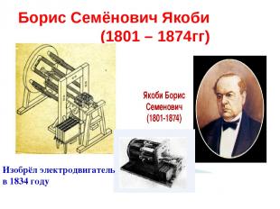 Борис Семёнович Якоби (1801 – 1874гг) Изобрёл электродвигатель в 1834 году