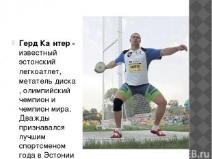 Герд Ка нтер - известный эстонский легкоатлет, метатель диска, олимпийский чемпи