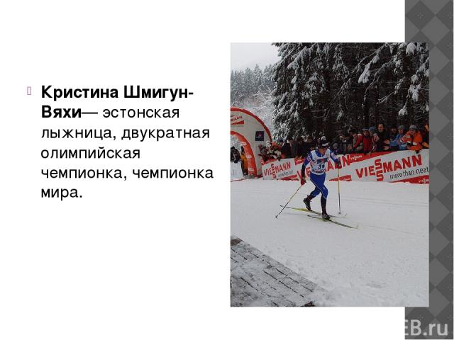 Кристина Шмигун-Вяхи— эстонская лыжница, двукратная олимпийская чемпионка, чемпионка мира.
